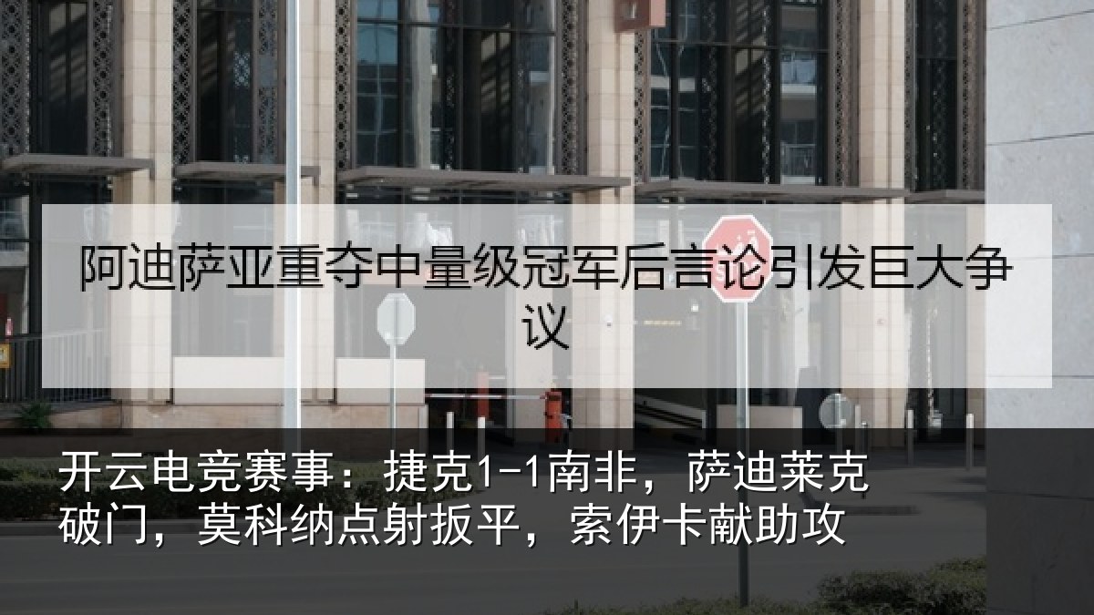 开云电竞赛事:捷克1-1南非,萨迪莱克破门,莫科纳点射扳平,索伊卡献助攻