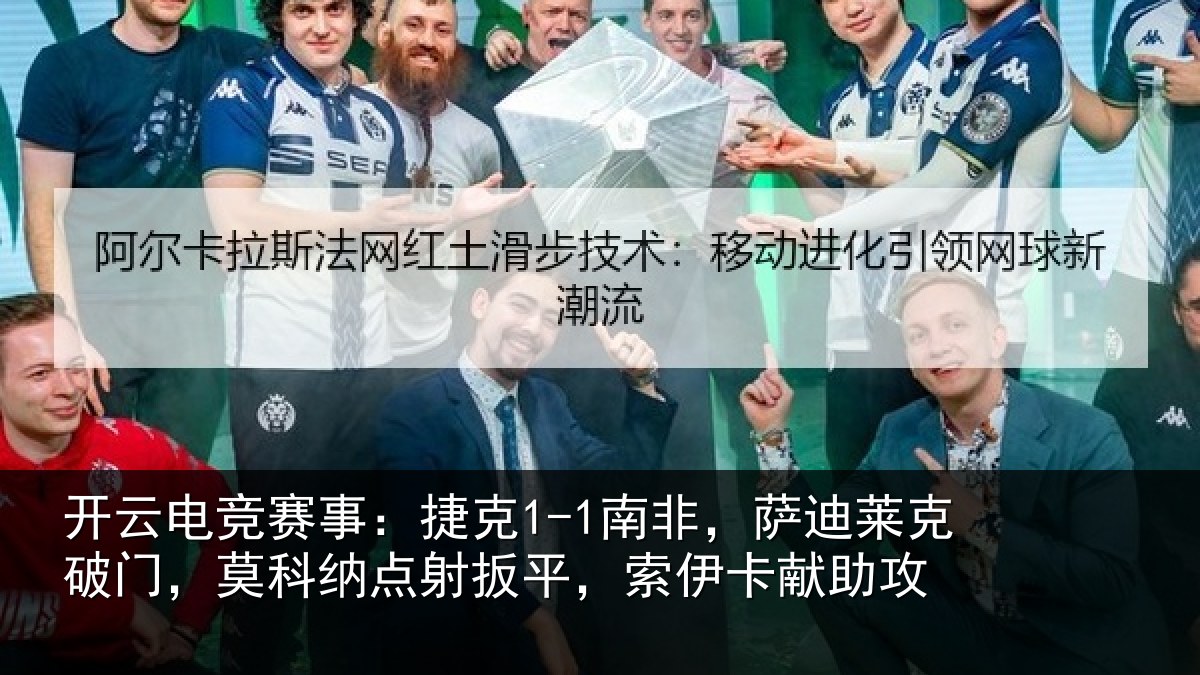 开云电竞赛事:捷克1-1南非,萨迪莱克破门,莫科纳点射扳平,索伊卡献助攻