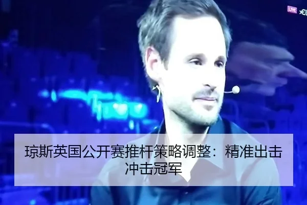 琼斯英国公开赛推杆策略调整：精准出击冲击冠军