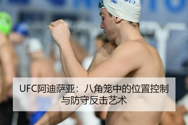 UFC阿迪萨亚：八角笼中的位置控制与防守反击艺术