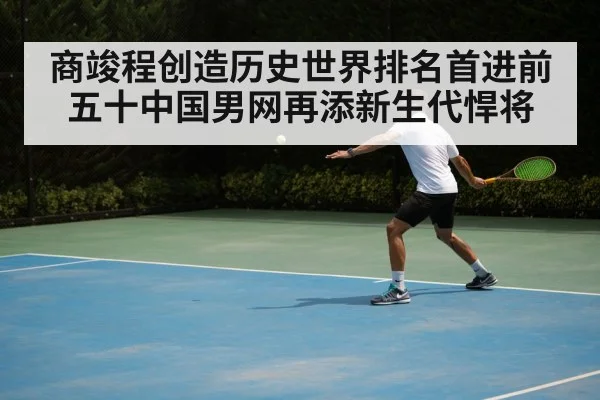 商竣程创造历史世界排名首进前五十中国男网再添新生代悍将