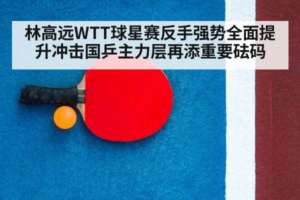 林高远WTT球星赛反手强势全面提升冲击国乒主力层再添重要砝码