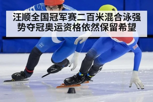 汪顺全国冠军赛二百米混合泳强势夺冠奥运资格依然保留希望