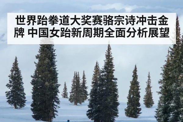 世界跆拳道大奖赛骆宗诗冲击金牌 中国女跆新周期全面分析展望